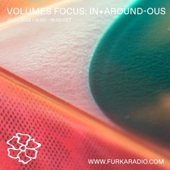 Volumes Focus: in+around-ous @ Furka Radio - 30.03.25