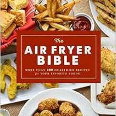 Get [EPUB KINDLE PDF EBOOK] The Air Fryer Bible (Cookbook): More Than 200 Healthier Recipes for Your