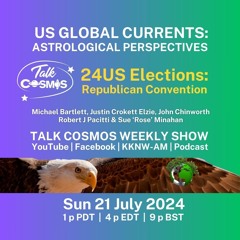 Talk Cosmos 07 - 21 - 24 US Global Currents - US24 ELECTIONS - Republican Convention