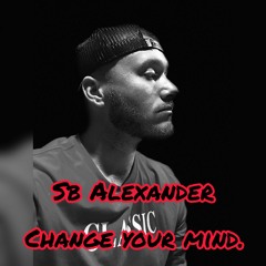 Change Your Mind- SB Alexander (Prod. By SOGIMURA)