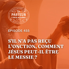 Comment Jésus peut-il être le Messie s'il n’a pas reçu l’onction? (Épisode 455)