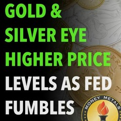 Gold & Silver Eye Higher Price Levels as Fed Fumbles