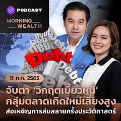 Morning Wealth | จับตาวิกฤตเบี้ยวหนี้กลุ่ม EM เสี่ยงสูง ส่อเผชิญการล่มสลาย | 11 กรกฎาคม 2565