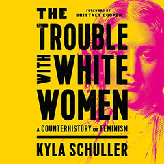 [VIEW] PDF 💝 The Trouble with White Women: A Counterhistory of Feminism by  Kyla Sch