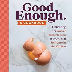 [Access] KINDLE 📬 Good Enough: A Cookbook: Embracing the Joys of Imperfection and Pr