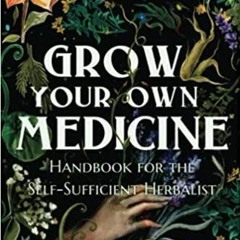 Download~ Grow Your Own Medicine: Handbook for the Self-Sufficient Herbalist Herbology for Beginners