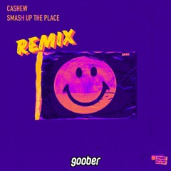 CASHEW - Smash Up The Place - goober Remix