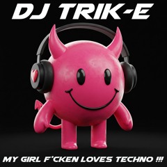 DJ Trik-E: My Girl F*cken Loves Techno !!! (Hard Techno, Hard Trance, Hard NRG)