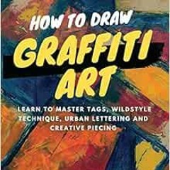 [FREE] KINDLE 📤 How to Draw Graffiti Art: Learn to Master Tags, Wildstyle Technique,