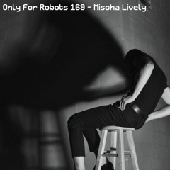 Only For Robots 169 - Mischa Lively