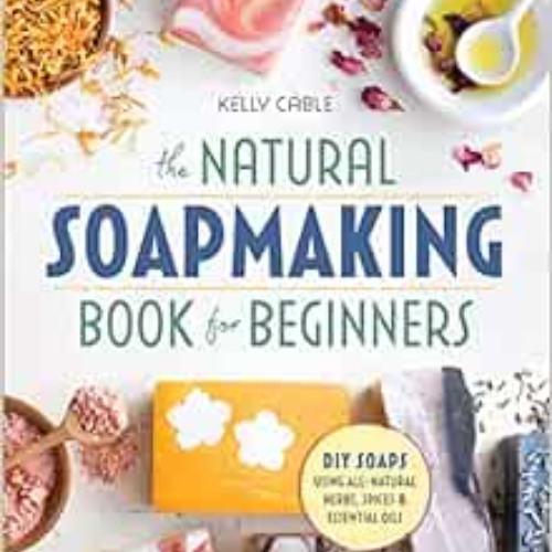 [FREE] EBOOK 💖 The Natural Soap Making Book for Beginners: Do-It-Yourself Soaps Usin