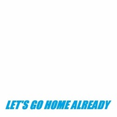 let's go home already
