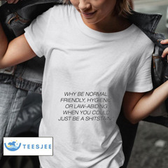 Why Be Normal Friendly Hygienic Or Law-abiding When You Could Just  Be A Shitstain Shirt