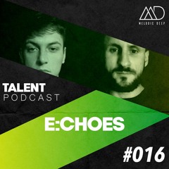MELODIC DEEP TALENT PODCAST #016 | E:CHOES