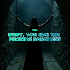 Baby, You Are the Fucking Darkness