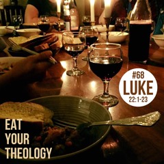 Luke - 68 - Eat Your Theology (22:1-23)