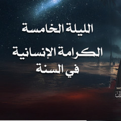 الليلة الخامسة - الكرامة الإنسانية في السنة