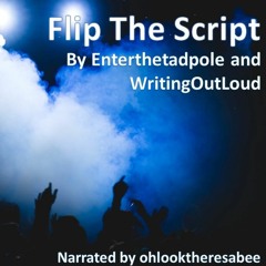 Flip The Script by Enterthetadpole and WritingOutLoud