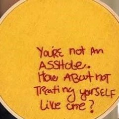 You're Not An Asshole - How About Not Treating Yourself Like One