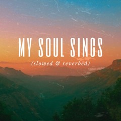 My Soul Sings -Maverick City Music (slowed & reverbed)
