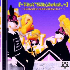 Tëst Sûbjects + chromewitch [p.snkejke]