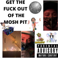 GET THE FUCK OUT OF THE MOSH PIT