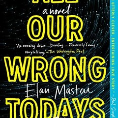 VIEW EPUB 💖 All Our Wrong Todays: A Novel by  Elan Mastai PDF EBOOK EPUB KINDLE