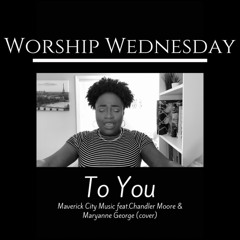 WORSHIP WEDNESDAY To You- Maverick City Music feat. Chandler Moore & Maryanne George