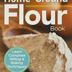 [Read] EBOOK 📙 The Essential Home-Ground Flour Book: Learn Complete Milling and Baki