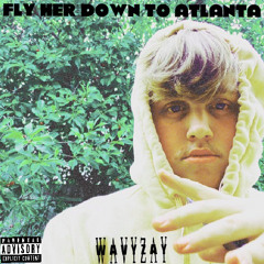 WavyZay - Fly Her Down To Atlanta Ft.YngRob$
