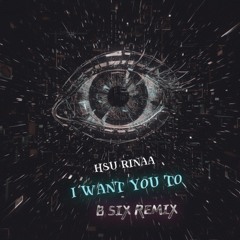 HSU RINAA - I WANT YOU TO (B SIX REMIX)