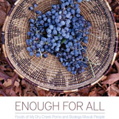VIEW PDF 💗 Enough for All: Foods of My Dry Creek Pomo and Bodega Miwuk People by  Ka