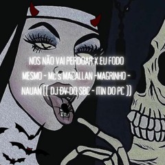 NOS NÃO VAI PERDOAR X EU FODO MESMO - Mc's MACALLAN -MAGRINHO - NAUAN ( DJ DV DO SBC - ITIN DO PC )