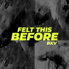 BKV - Felt This Before (OUT ON SPOTIFY)