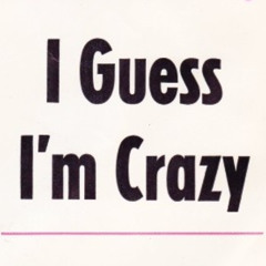 I Guess I'm Crazy