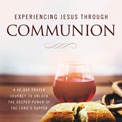 [Get] PDF ✉️ Experiencing Jesus Through Communion: A 40-Day Prayer Journey to Unlock