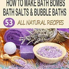 VIEW [EPUB KINDLE PDF EBOOK] How To Make Bath Bombs, Bath Salts & Bubble Baths: 53 All Natural & Org
