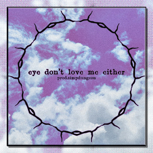 EYE DON'T LOVE ME EITHER (PROD. SIMPDUNGEON)