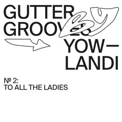 GUTTER GROOVES 002: To All The Ladies by Yowlandi