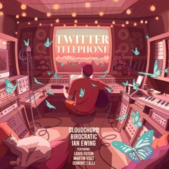 Cloudchord, Birocratic, Ian Ewing - Twitter Telephone (feat Louis Futon, Dom Lalli and Martin Vogt)