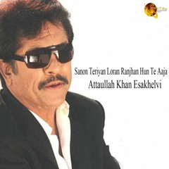 Sanon Teriyan Loran Ranjhan Hun Te Aaja - Attaullah Khan Esakhelvi