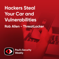 Hackers Steal Your Car and Vulnerabilities - Rob Allen - PSW #889