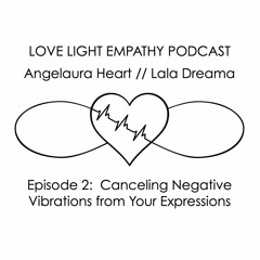 LoveLightEmpathy Podcast // Episode 2: Canceling Negative Vibrations from Your Expressions