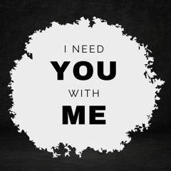 I need you with me