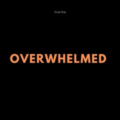 Overwhelmed - Viral_DJs