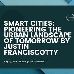 Smart Cities Pioneering The Urban Landscape Of Tomorrow By Justin Franciscotty