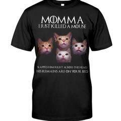 Cat Momma I just killed a mouse slapped him right across the head shirt