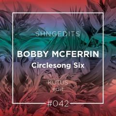 SHNGEDITS42 Bobby McFerrin - Circlesong Six (Kútus Edit) FREE D/L