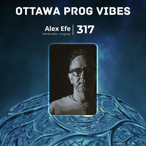 Ottawa Prog Vibes 317 – Alex Efe (Montevideo, Uruguay)