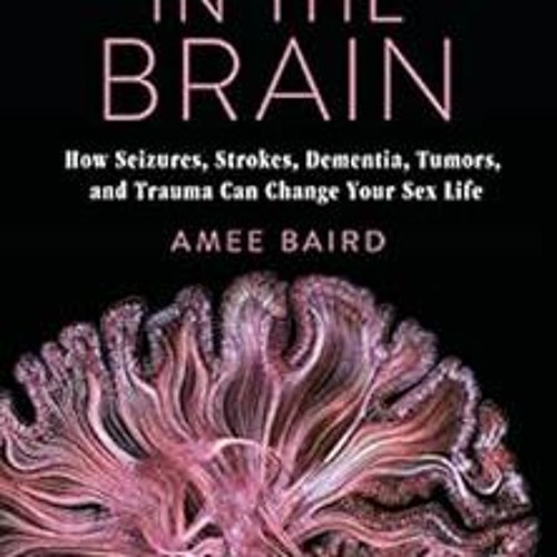 DOWNLOAD EPUB 📑 Sex in the Brain: How Seizures, Strokes, Dementia, Tumors, and Traum